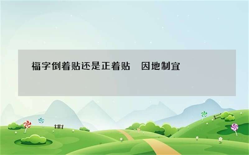 福字倒着贴还是正着贴 因地制宜